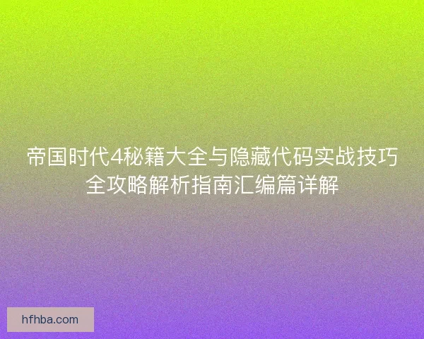 帝国时代4秘籍大全与隐藏代码实战技巧全攻略解析指南汇编篇详解