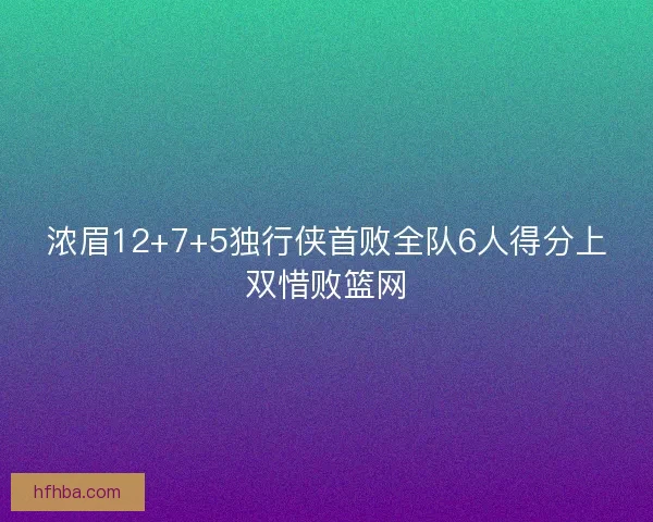 浓眉12+7+5独行侠首败全队6人得分上双惜败篮网