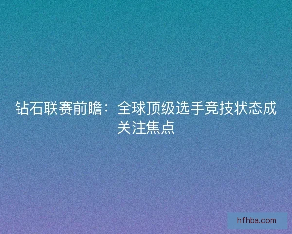 钻石联赛前瞻：全球顶级选手竞技状态成关注焦点