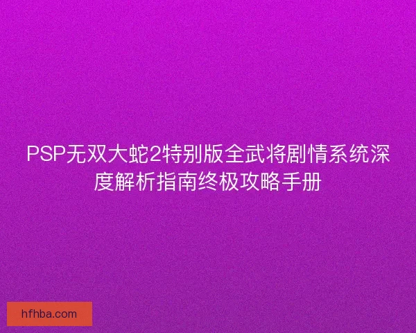 PSP无双大蛇2特别版全武将剧情系统深度解析指南终极攻略手册